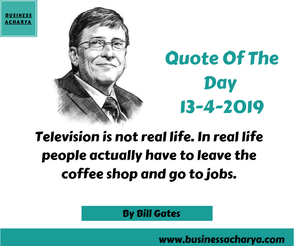 Television is not real life. In real life people actually have to leave the coffee shop and go to jobs.By Bill Gates .