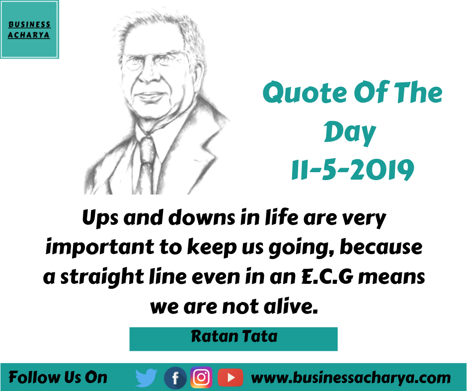 Ups and downs in life are very important to keep us going, because a straight line even in an E.C.G means we are not alive. By Ratan Tata
