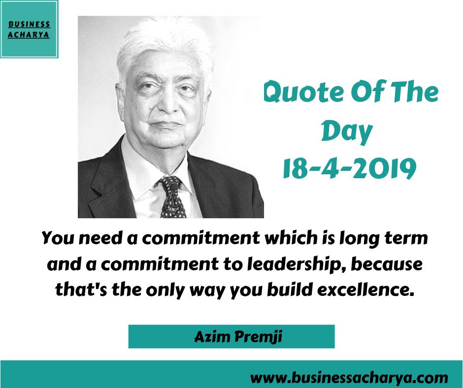 You need a commitment which is long term and a commitment to leadership, because that's the only way you build excellence. By Azim Premji